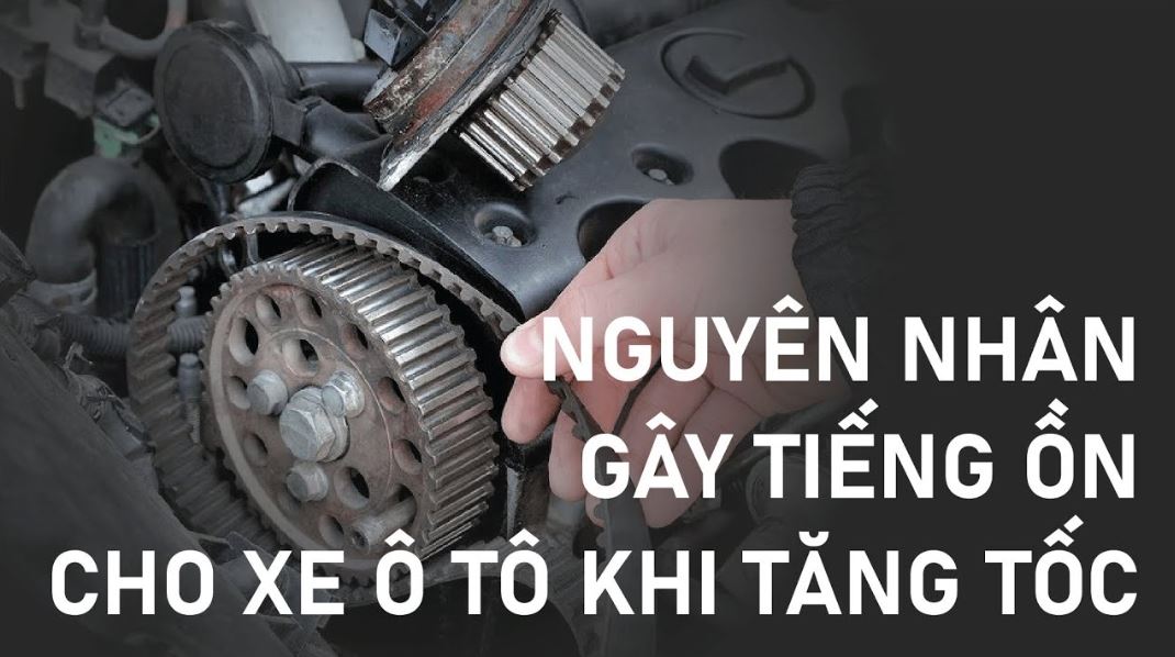 Nguyên nhân phổ biến gây tiếng ồn động cơ khi tăng tốc